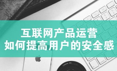 互联网APP运营：如何提高用户的安全感一